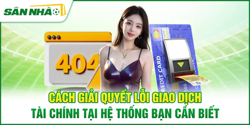 cach-giai-quyet-loi-giao-dich-tai-chinh-tai-he-thong-ban-can-biet
