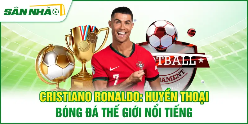 cristiano-ronaldo-huyen-thoai-bong-da-the-gioi-noi-tieng