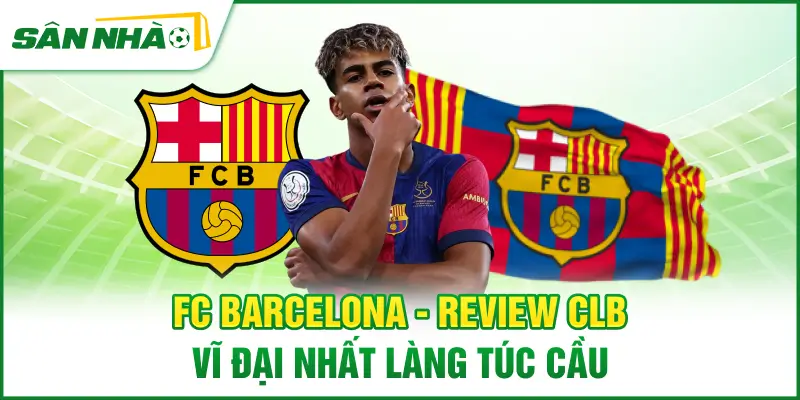 fc-barcelona-review-clb-vi-dai-nhat-lang-tuc-cau