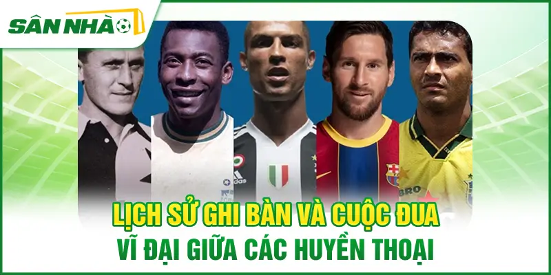 lich-su-ghi-ban-va-cuoc-dua-vi-dai-giua-cac-huyen-thoai