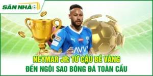 neymar-jr-tu-cau-be-vang-den-ngoi-sao-bong-da-toan-cau