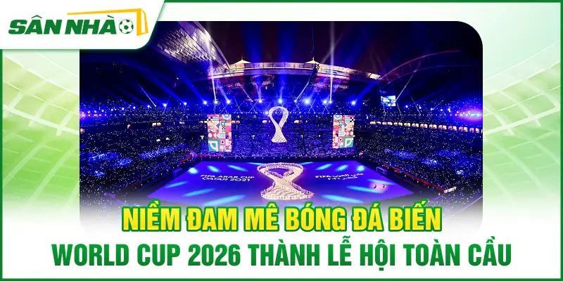 niem-dam-me-bong-da-bien-world-cup-2026-thanh-le-hoi-toan-cau